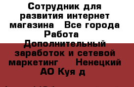 Сотрудник для развития интернет-магазина - Все города Работа » Дополнительный заработок и сетевой маркетинг   . Ненецкий АО,Куя д.